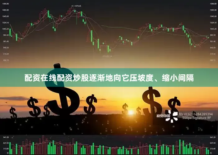 配资在线配资炒股逐渐地向它压坡度、缩小间隔