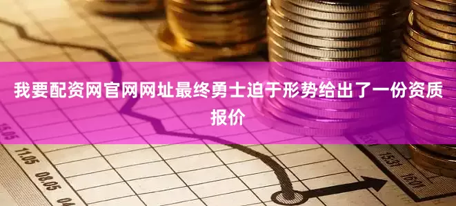 我要配资网官网网址最终勇士迫于形势给出了一份资质报价