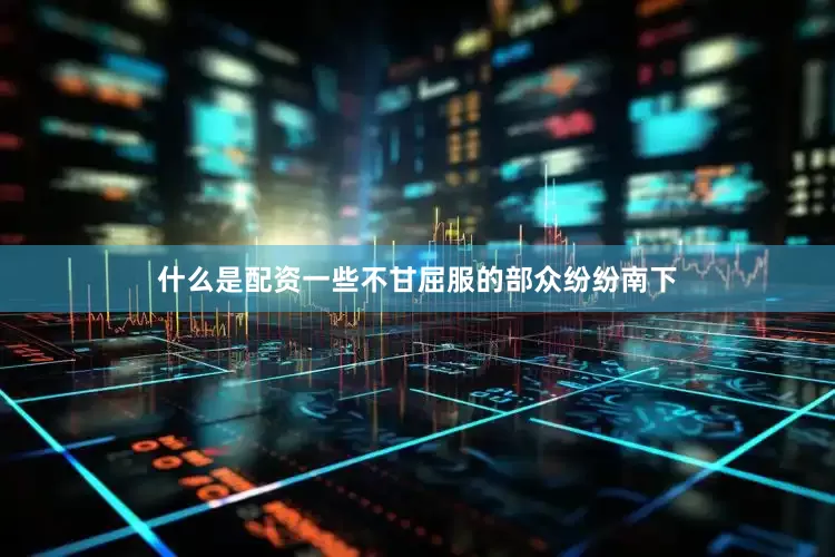 什么是配资一些不甘屈服的部众纷纷南下