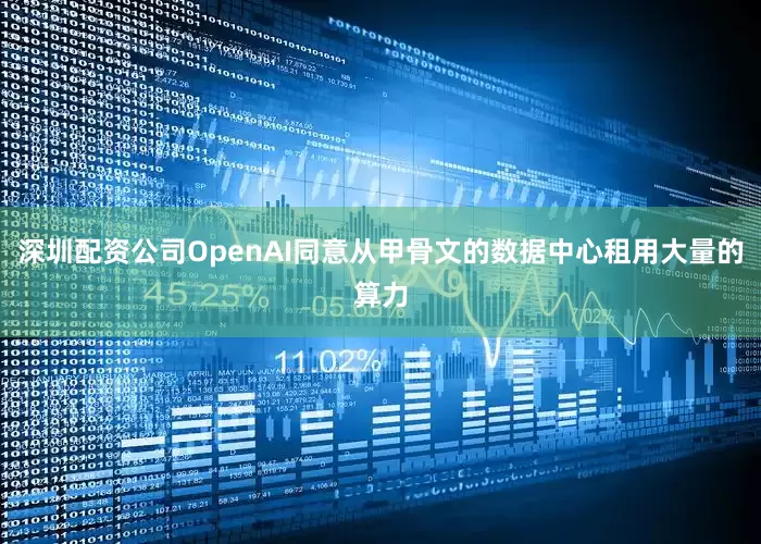 深圳配资公司OpenAI同意从甲骨文的数据中心租用大量的算力