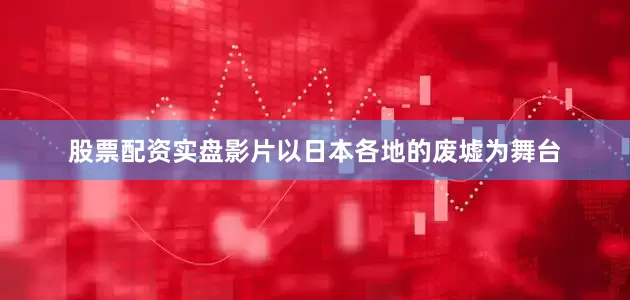 股票配资实盘　　影片以日本各地的废墟为舞台