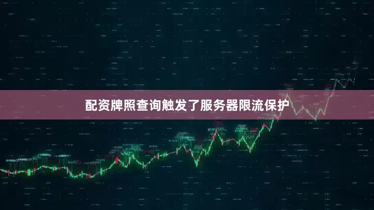 配资牌照查询触发了服务器限流保护