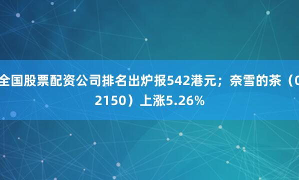 全国股票配资公司排名出炉报542港元；奈雪的茶（02150）上涨5.26%
