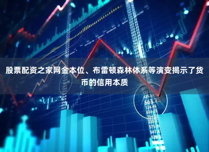 股票配资之家网金本位、布雷顿森林体系等演变揭示了货币的信用本质