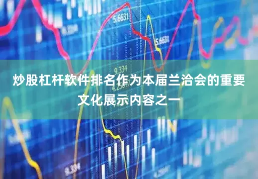 炒股杠杆软件排名作为本届兰洽会的重要文化展示内容之一