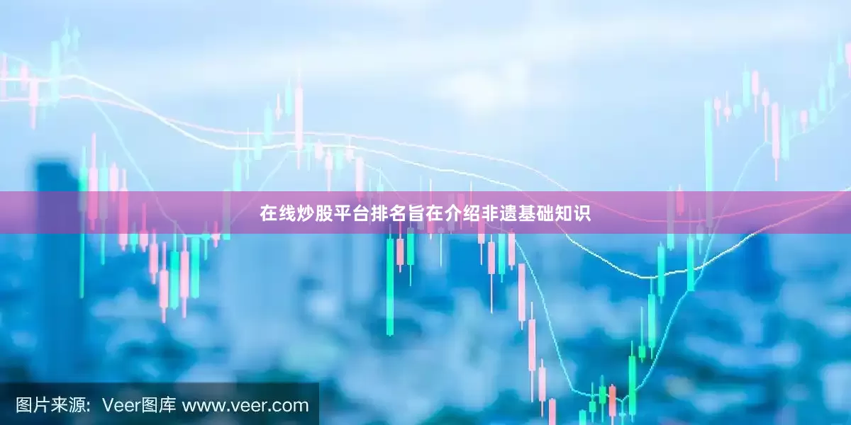 在线炒股平台排名旨在介绍非遗基础知识