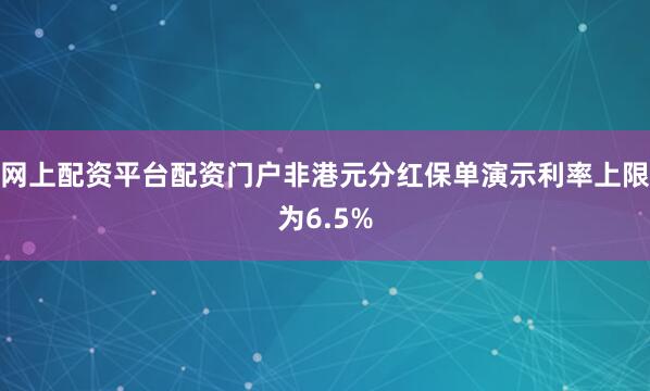 网上配资平台配资门户非港元分红保单演示利率上限为6.5%