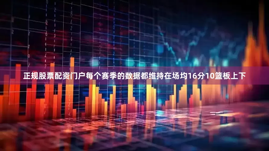 正规股票配资门户每个赛季的数据都维持在场均16分10篮板上下