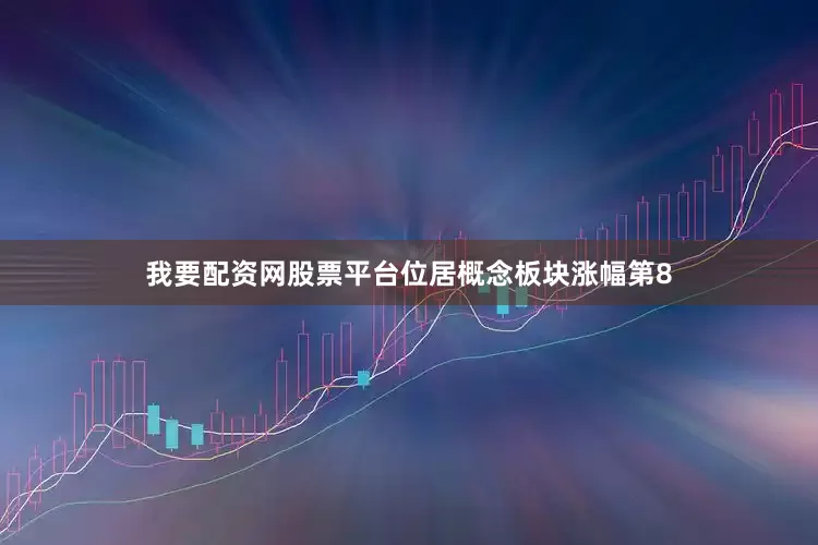我要配资网股票平台位居概念板块涨幅第8