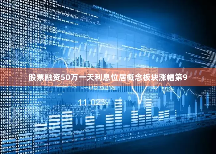 股票融资50万一天利息位居概念板块涨幅第9