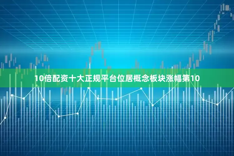 10倍配资十大正规平台位居概念板块涨幅第10