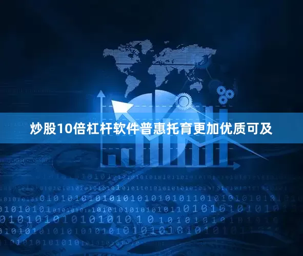 炒股10倍杠杆软件普惠托育更加优质可及