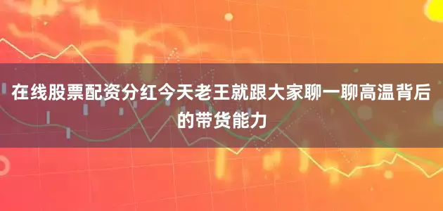 在线股票配资分红今天老王就跟大家聊一聊高温背后的带货能力