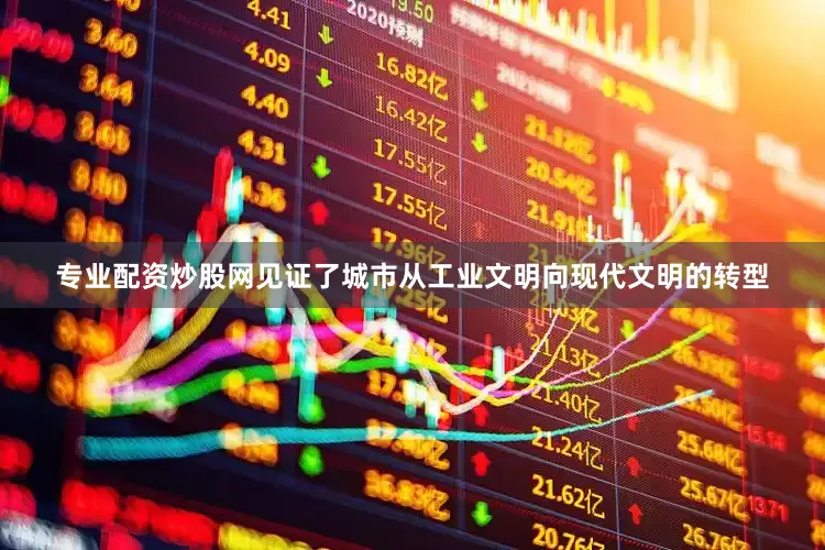 专业配资炒股网见证了城市从工业文明向现代文明的转型