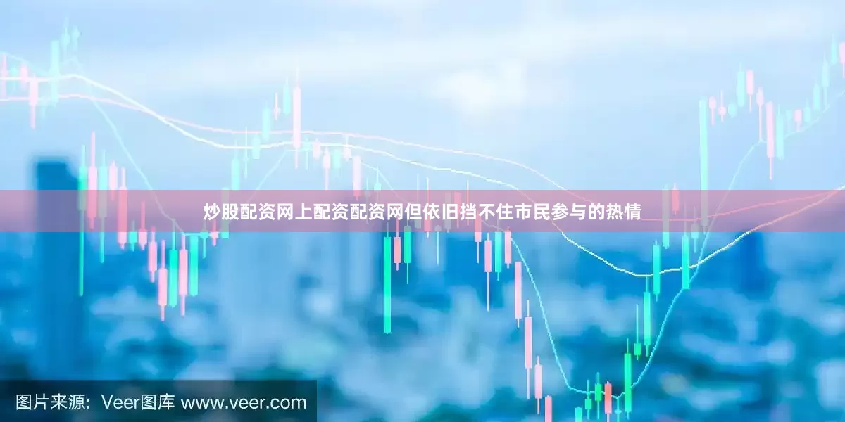 炒股配资网上配资配资网但依旧挡不住市民参与的热情