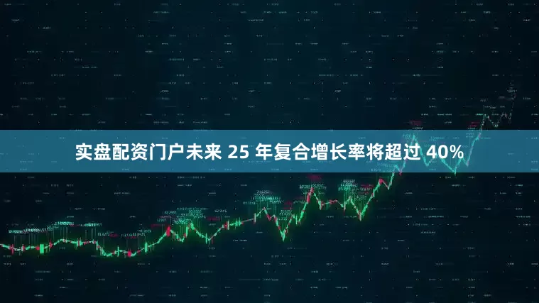 实盘配资门户未来 25 年复合增长率将超过 40%