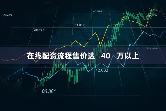 在线配资流程售价达   40   万以上