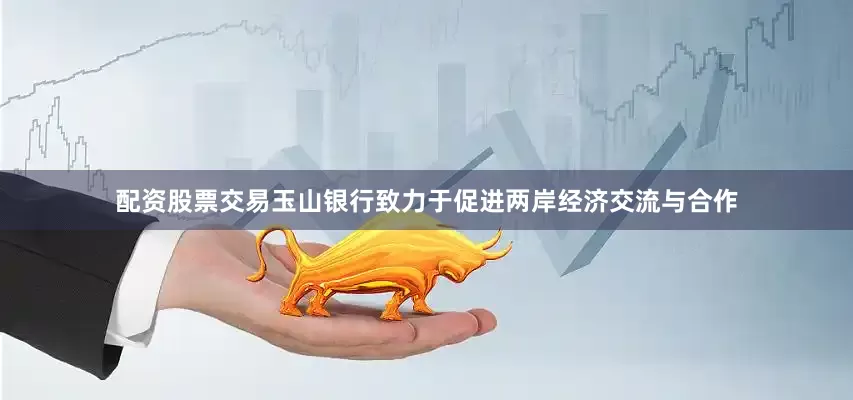 配资股票交易　　玉山银行致力于促进两岸经济交流与合作