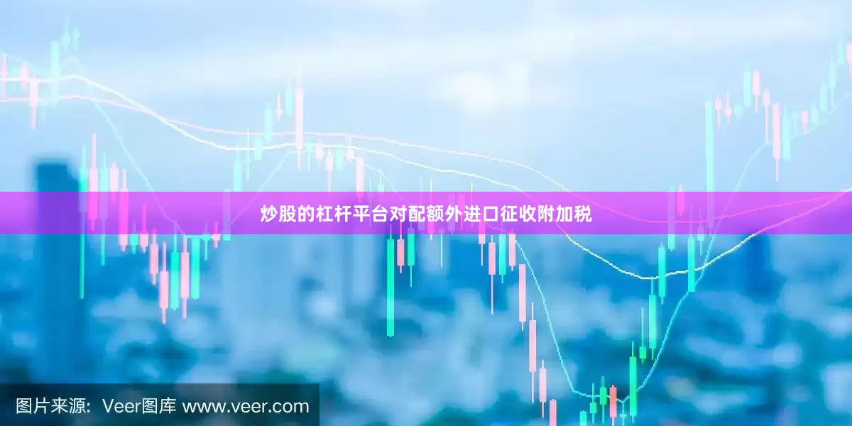 炒股的杠杆平台对配额外进口征收附加税