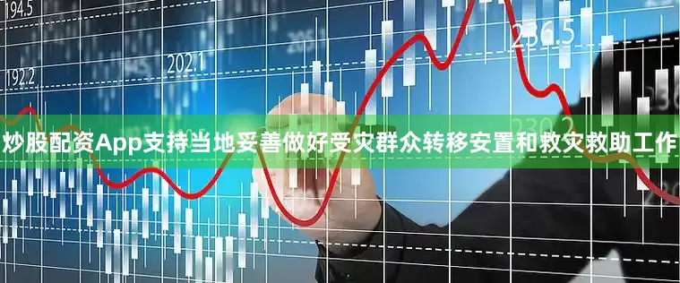 炒股配资App支持当地妥善做好受灾群众转移安置和救灾救助工作