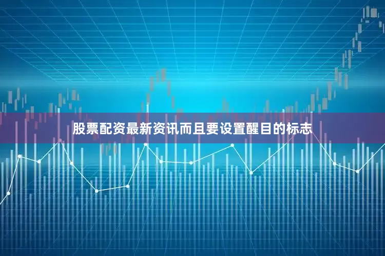 股票配资最新资讯而且要设置醒目的标志