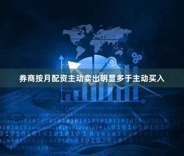 券商按月配资主动卖出明显多于主动买入