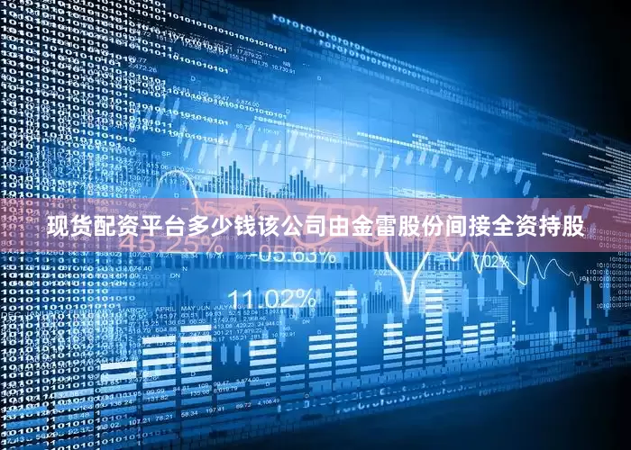 现货配资平台多少钱该公司由金雷股份间接全资持股