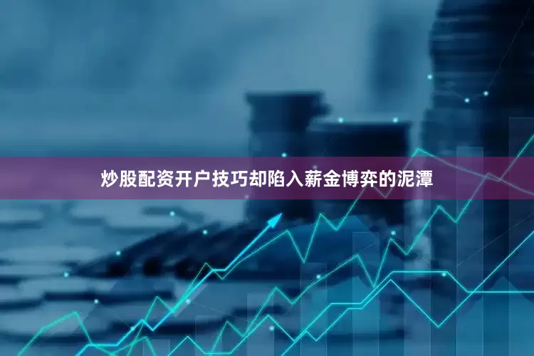 炒股配资开户技巧却陷入薪金博弈的泥潭