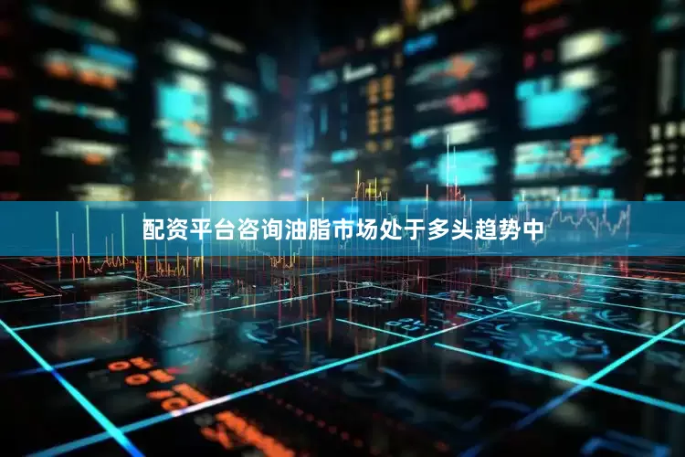 配资平台咨询油脂市场处于多头趋势中