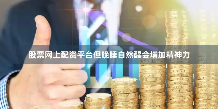股票网上配资平台但晚睡自然醒会增加精神力