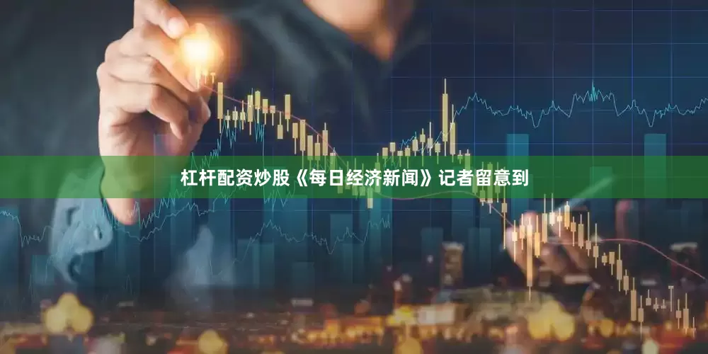 杠杆配资炒股《每日经济新闻》记者留意到