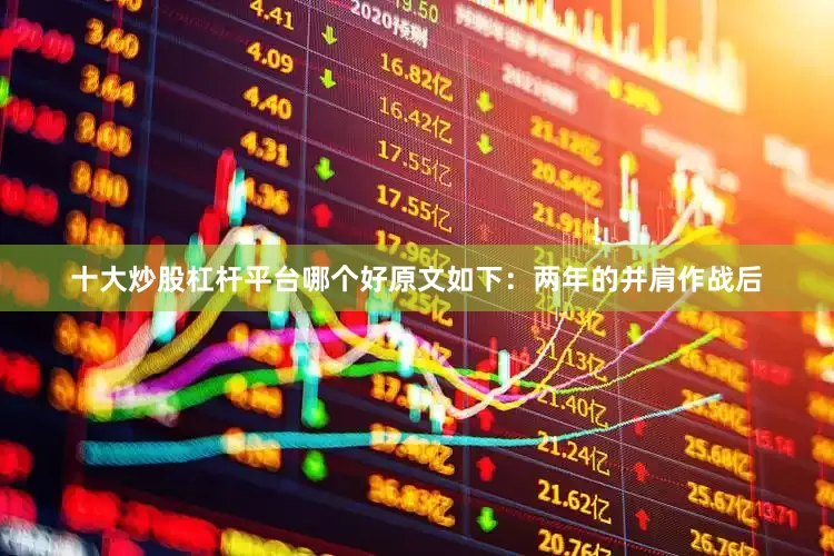 十大炒股杠杆平台哪个好原文如下:两年的并肩作战后