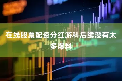 在线股票配资分红游科后续没有太多爆料