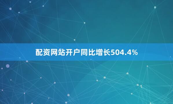 配资网站开户同比增长504.4%