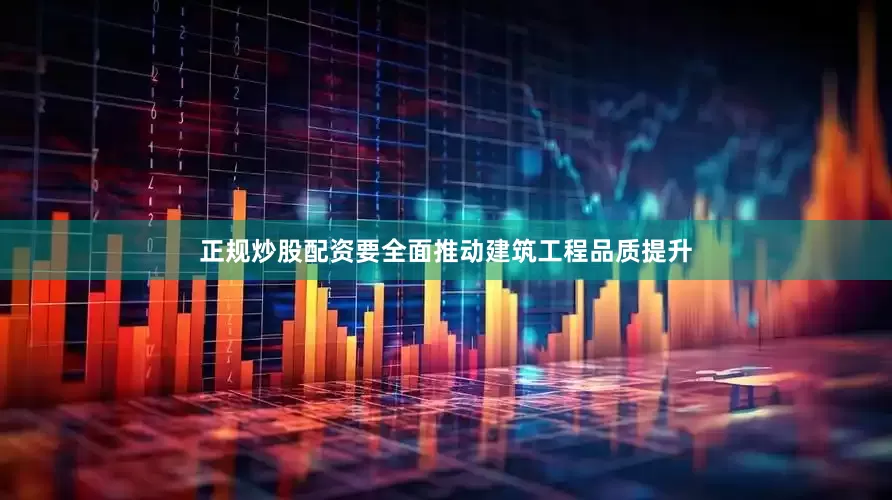 正规炒股配资要全面推动建筑工程品质提升