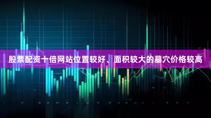 股票配资十倍网站位置较好、面积较大的墓穴价格较高