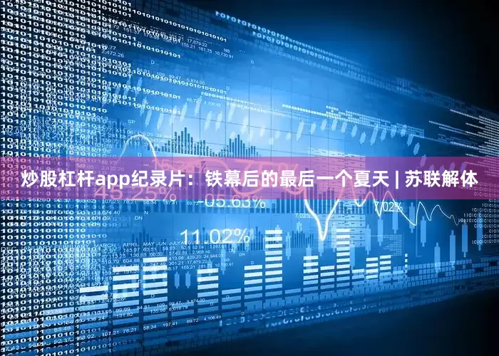 炒股杠杆app纪录片：铁幕后的最后一个夏天 | 苏联解体
