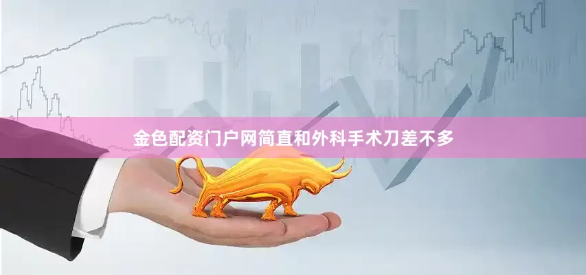 金色配资门户网简直和外科手术刀差不多