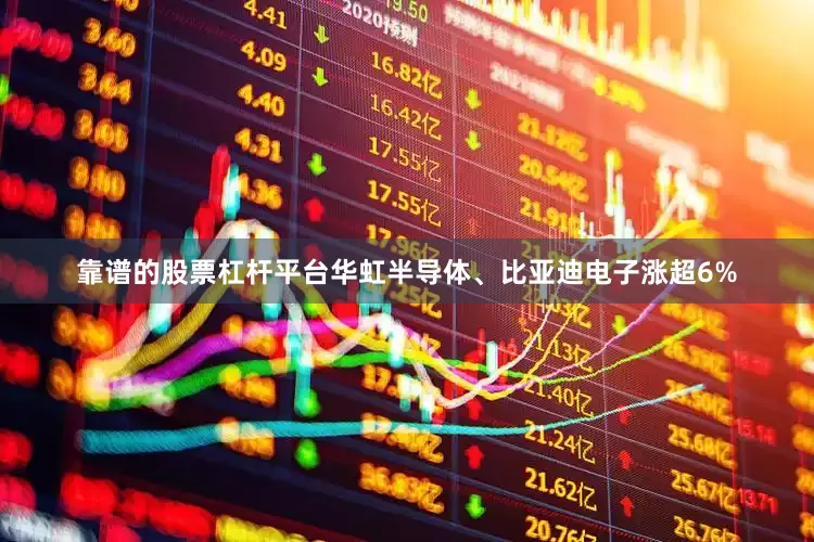 靠谱的股票杠杆平台华虹半导体、比亚迪电子涨超6%