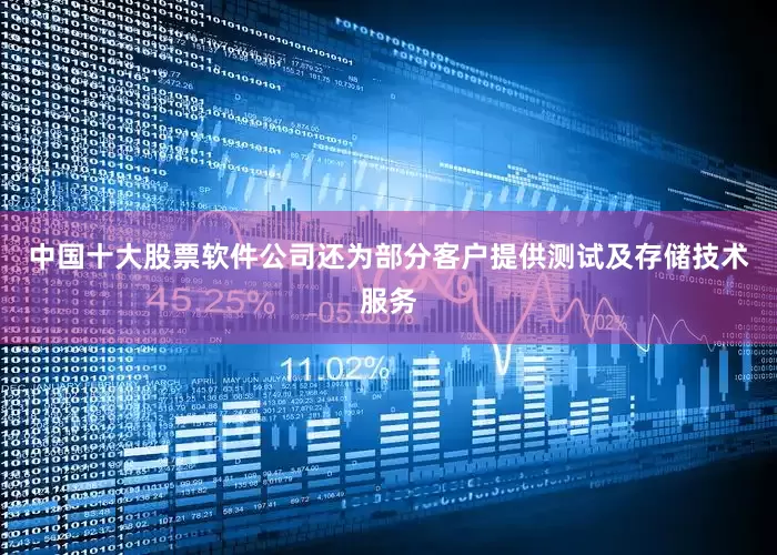 中国十大股票软件公司还为部分客户提供测试及存储技术服务