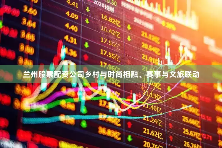 兰州股票配资公司乡村与时尚相融、赛事与文旅联动