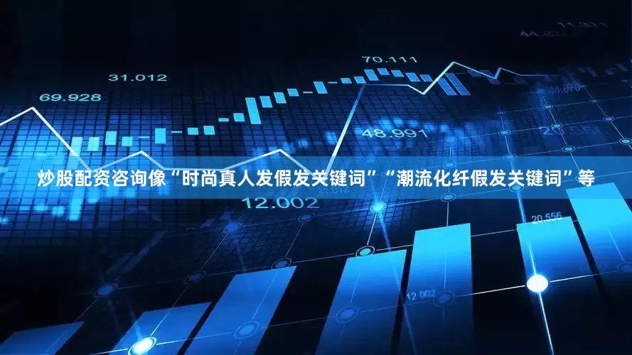 炒股配资咨询像“时尚真人发假发关键词”“潮流化纤假发关键词”等