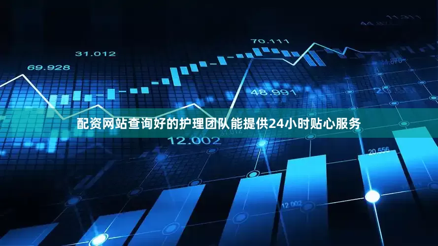 配资网站查询好的护理团队能提供24小时贴心服务