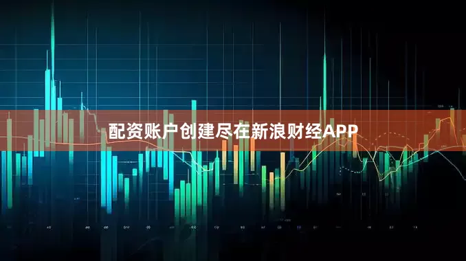 配资账户创建尽在新浪财经APP