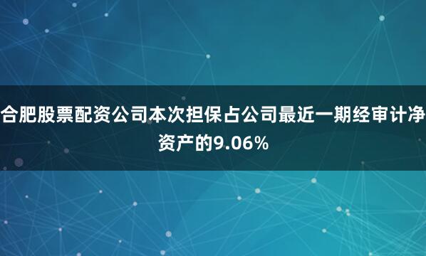 合肥股票配资公司本次担保占公司最近一期经审计净资产的9.06%