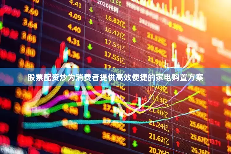 股票配资炒为消费者提供高效便捷的家电购置方案