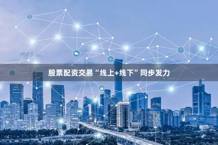 股票配资交易“线上+线下”同步发力